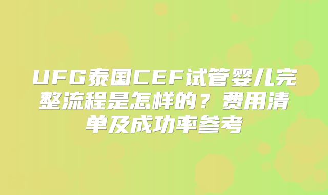 UFG泰国CEF试管婴儿完整流程是怎样的？费用清单及成功率参考