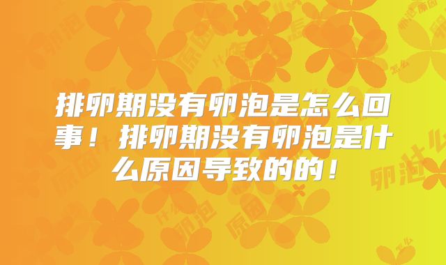 排卵期没有卵泡是怎么回事！排卵期没有卵泡是什么原因导致的的！