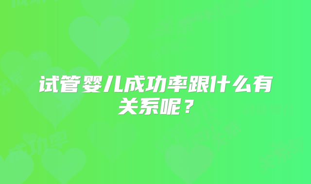 试管婴儿成功率跟什么有关系呢?