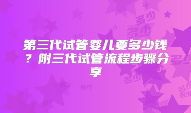 第三代试管婴儿要多少钱？附三代试管流程步骤分享