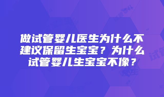 做试管婴儿医生为什么不建议保留生宝宝？为什么试管婴儿生宝宝不像？