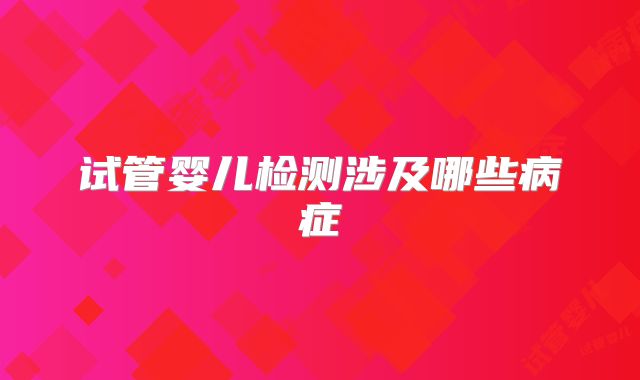 试管婴儿检测涉及哪些病症
