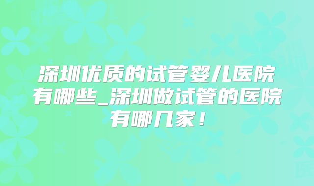 深圳优质的试管婴儿医院有哪些_深圳做试管的医院有哪几家！