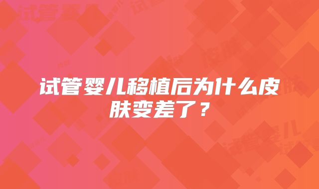 试管婴儿移植后为什么皮肤变差了？