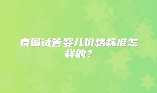 泰国试管婴儿价格标准怎样的？