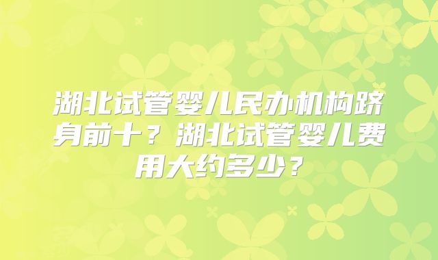 湖北试管婴儿民办机构跻身前十？湖北试管婴儿费用大约多少？