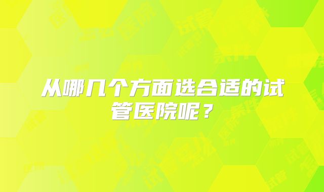 从哪几个方面选合适的试管医院呢？