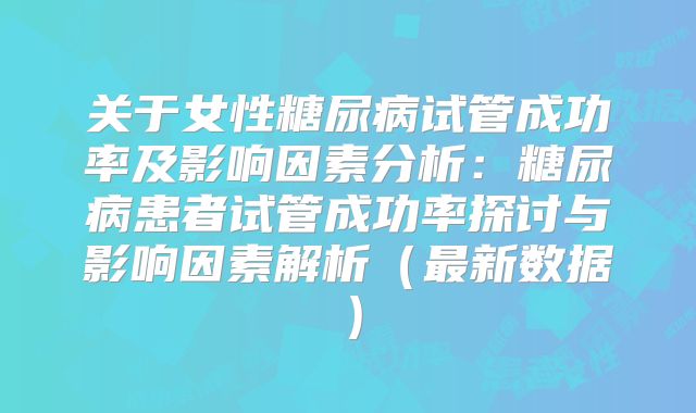 关于女性糖尿病试管成功率及影响因素分析：糖尿病患者试管成功率探讨与影响因素解析（最新数据）