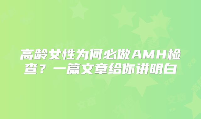 高龄女性为何必做AMH检查？一篇文章给你讲明白