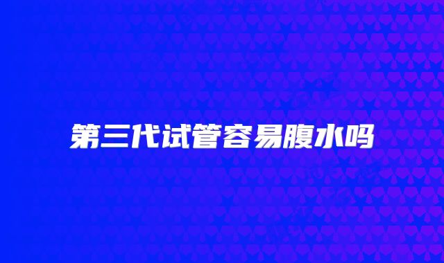 第三代试管容易腹水吗