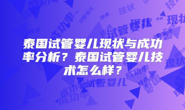 泰国试管婴儿现状与成功率分析？泰国试管婴儿技术怎么样？