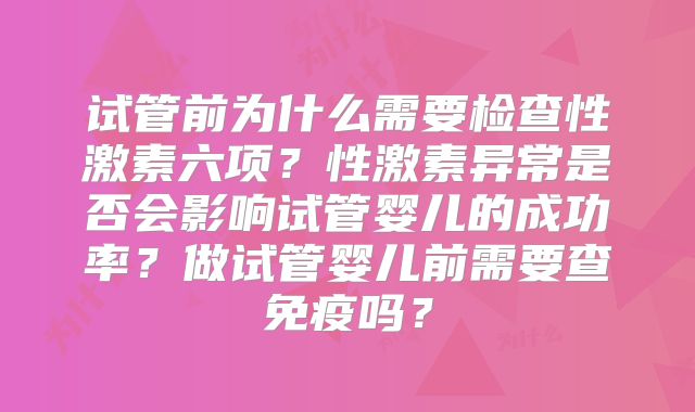 试管前为什么需要检查性激素六项？性激素异常是否会影响试管婴儿的成功率？做试管婴儿前需要查免疫吗？