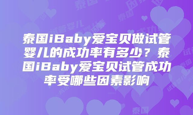 泰国iBaby爱宝贝做试管婴儿的成功率有多少？泰国iBaby爱宝贝试管成功率受哪些因素影响