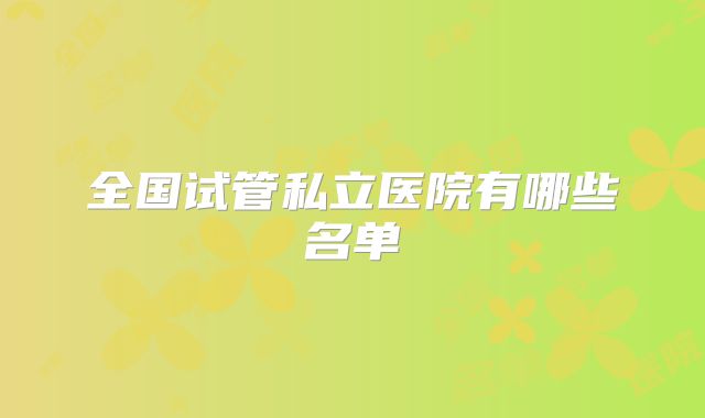全国试管私立医院有哪些名单