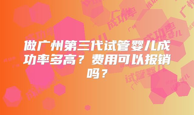 做广州第三代试管婴儿成功率多高?费用可以报销吗?