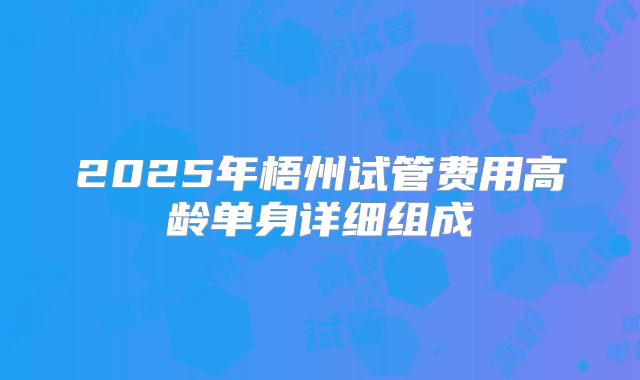 2025年梧州试管费用高龄单身详细组成