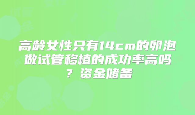 高龄女性只有14cm的卵泡做试管移植的成功率高吗？资金储备