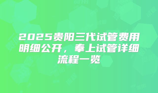 2025贵阳三代试管费用明细公开，奉上试管详细流程一览