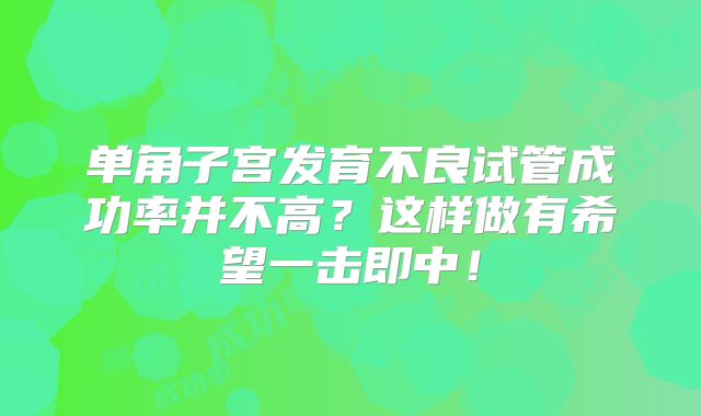 单角子宫发育不良试管成功率并不高?这样做有希望一击即中!