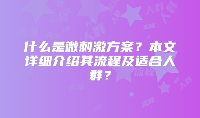 什么是微刺激方案？本文详细介绍其流程及适合人群？