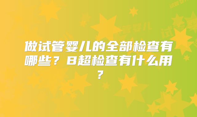 做试管婴儿的全部检查有哪些？B超检查有什么用？