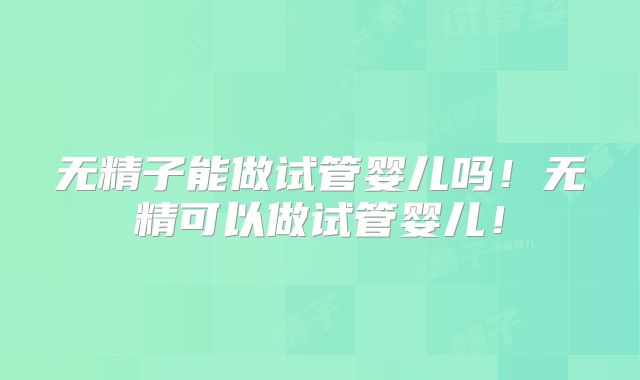 无精子能做试管婴儿吗！无精可以做试管婴儿！