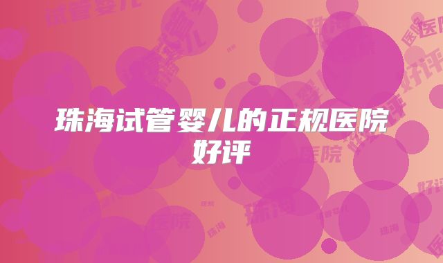 珠海试管婴儿的正规医院好评