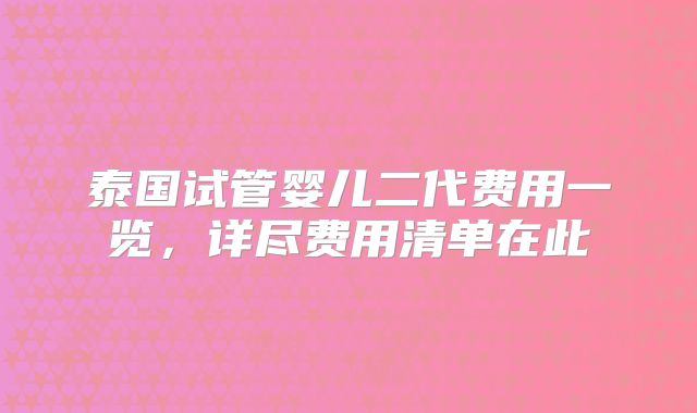 泰国试管婴儿二代费用一览，详尽费用清单在此