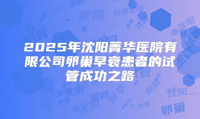 2025年沈阳菁华医院有限公司卵巢早衰患者的试管成功之路