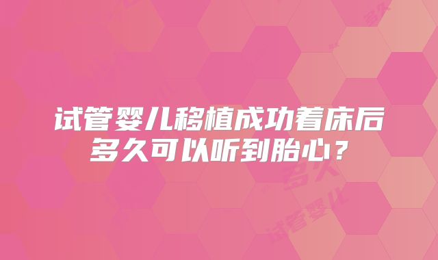试管婴儿移植成功着床后多久可以听到胎心？
