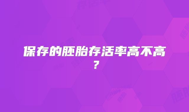 保存的胚胎存活率高不高？