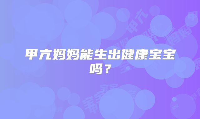 甲亢妈妈能生出健康宝宝吗？