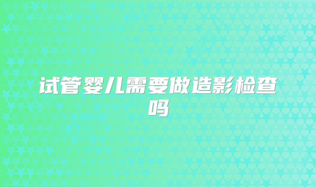 试管婴儿需要做造影检查吗