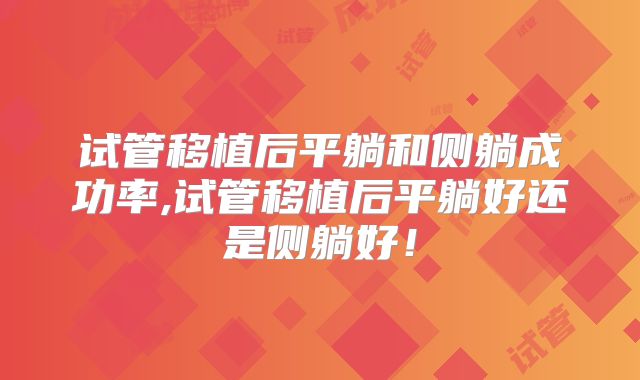 试管移植后平躺和侧躺成功率,试管移植后平躺好还是侧躺好！