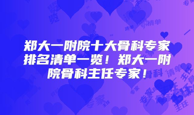 郑大一附院十大骨科专家排名清单一览！郑大一附院骨科主任专家！