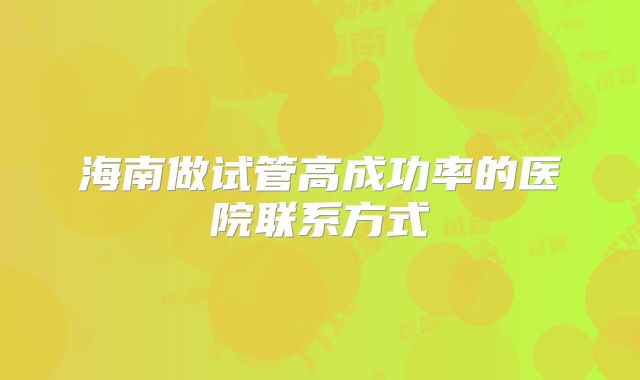 海南做试管高成功率的医院联系方式