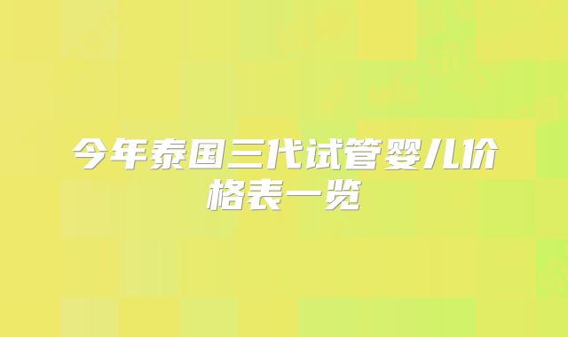 今年泰国三代试管婴儿价格表一览