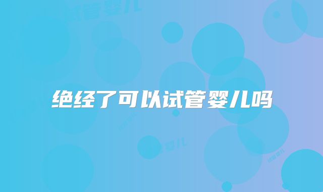 绝经了可以试管婴儿吗