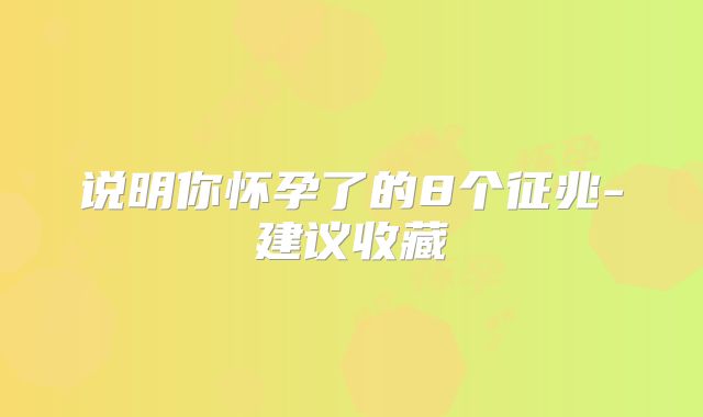 说明你怀孕了的8个征兆-建议收藏