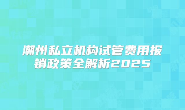 潮州私立机构试管费用报销政策全解析2025