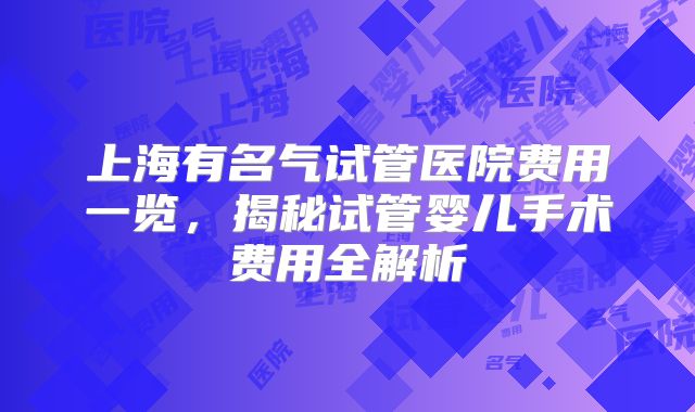 上海有名气试管医院费用一览，揭秘试管婴儿手术费用全解析
