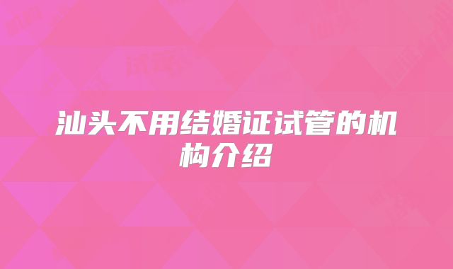 汕头不用结婚证试管的机构介绍