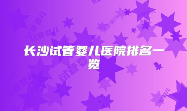 长沙试管婴儿医院排名一览