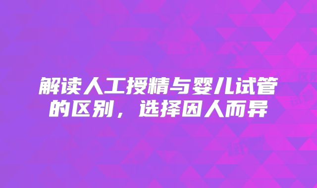解读人工授精与婴儿试管的区别，选择因人而异