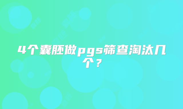 4个囊胚做pgs筛查淘汰几个？