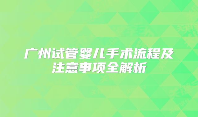 广州试管婴儿手术流程及注意事项全解析