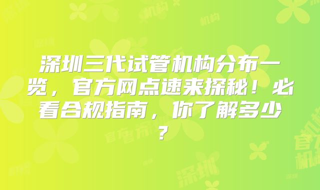深圳三代试管机构分布一览,官方网点速来探秘!必看合规指南,你了解多少?