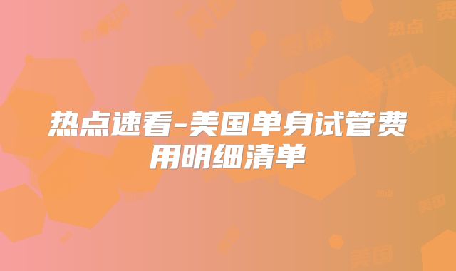 热点速看-美国单身试管费用明细清单
