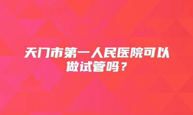 天门市第一人民医院可以做试管吗?