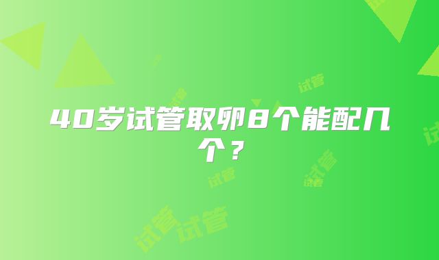 40岁试管取卵8个能配几个？